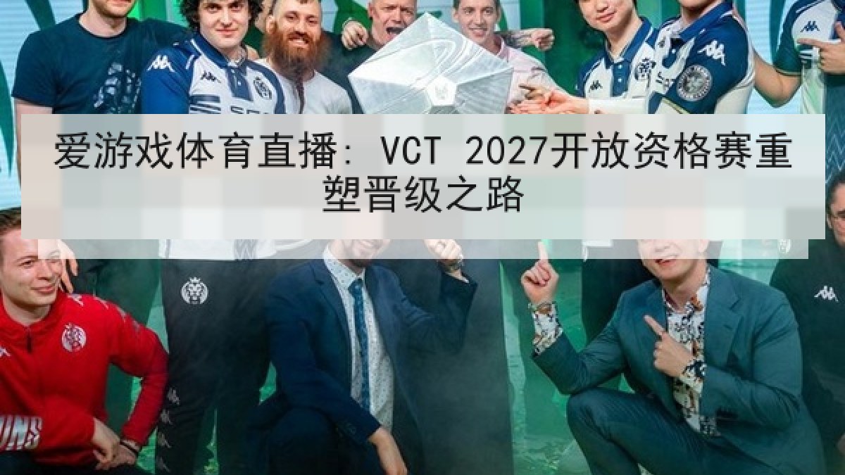 爱游戏体育直播: VCT 2027开放资格赛重塑晋级之路