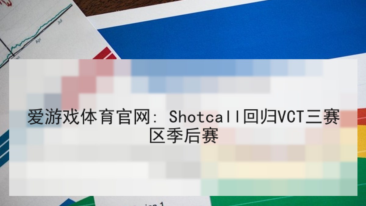 爱游戏体育官网: Shotcall回归VCT三赛区季后赛
