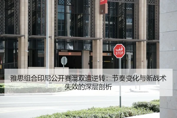 雅思组合印尼公开赛混双遭逆转：节奏变化与新战术失效的深层剖析