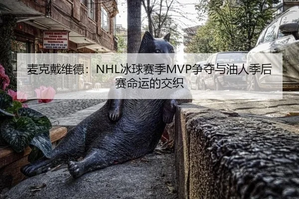 麦克戴维德：NHL冰球赛季MVP争夺与油人季后赛命运的交织