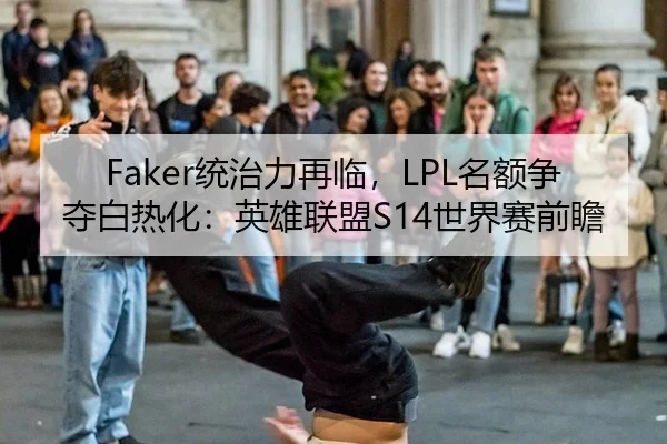 Faker统治力再临，LPL名额争夺白热化：英雄联盟S14世界赛前瞻