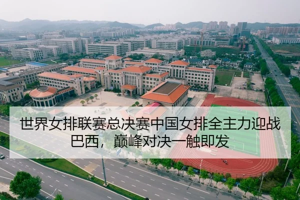世界女排联赛总决赛中国女排全主力迎战巴西，巅峰对决一触即发