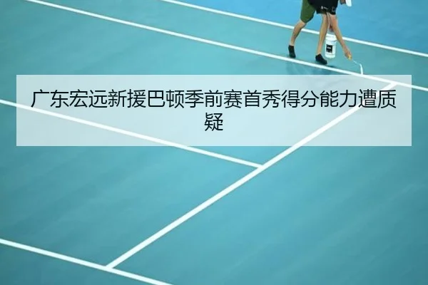 广东宏远新援巴顿季前赛首秀得分能力遭质疑