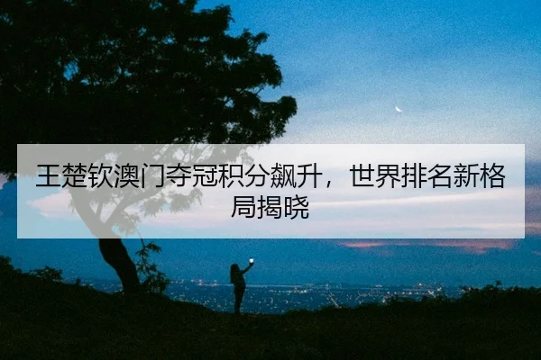 wang-chu-qin-ao-men-duo-guan-ji-fen-biao-sheng-shi-jie-pai-ming-xin-ge-ju-jie-xiao-3-586.jpg