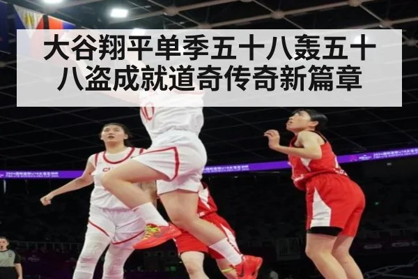 大谷翔平单季五十八轰五十八盗成就道奇传奇新篇章