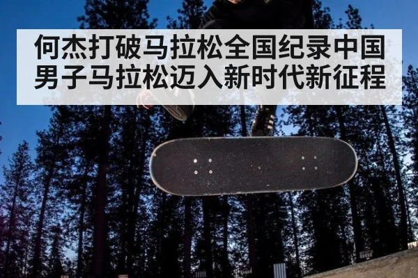 何杰打破马拉松全国纪录中国男子马拉松迈入新时代新征程