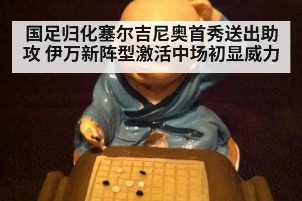 国足归化塞尔吉尼奥首秀送出助攻 伊万新阵型激活中场初显威力