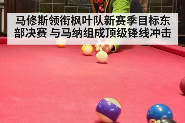 马修斯领衔枫叶队新赛季目标东部决赛 与马纳组成顶级锋线冲击