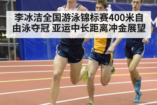 李冰洁全国游泳锦标赛400米自由泳夺冠 亚运中长距离冲金展望