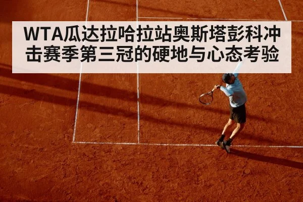 WTA瓜达拉哈拉站奥斯塔彭科冲击赛季第三冠的硬地与心态考验